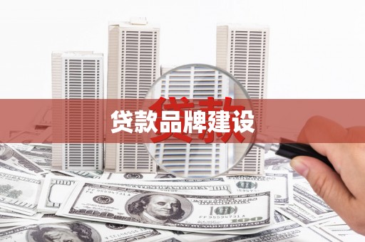 彰武贷款品牌建设