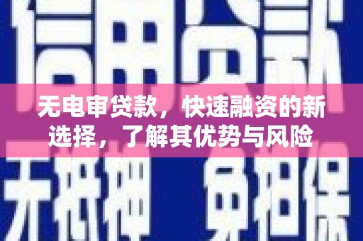 彰武无电审贷款，快速融资的新选择，了解其优势与风险