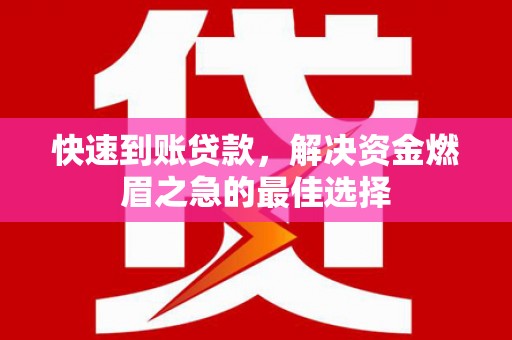 彰武快速到账贷款，解决资金燃眉之急的最佳选择