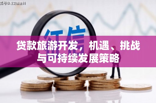 彰武贷款旅游开发，机遇、挑战与可持续发展策略