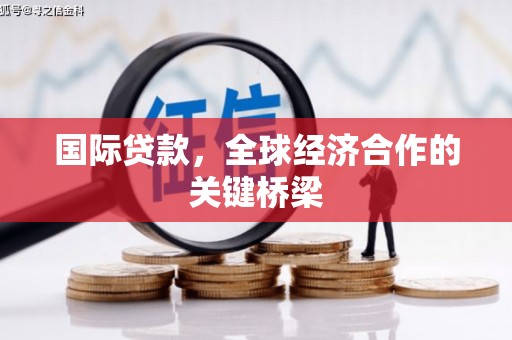彰武国际贷款，全球经济合作的关键桥梁