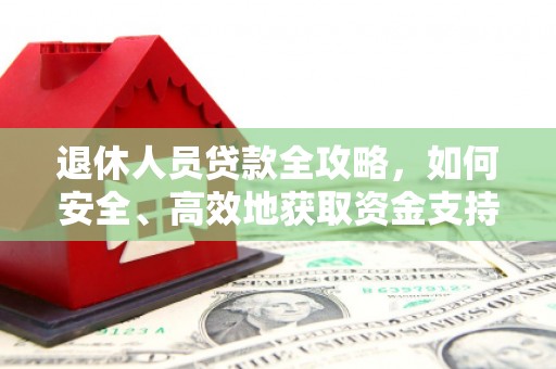 彰武退休人员贷款全攻略，如何安全、高效地获取资金支持