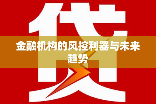 彰武金融机构的风控利器与未来趋势