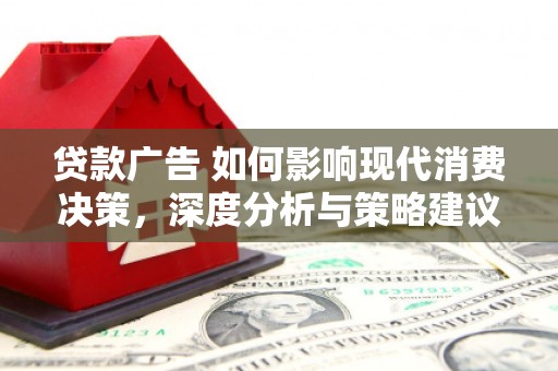 彰武贷款广告 如何影响现代消费决策，深度分析与策略建议