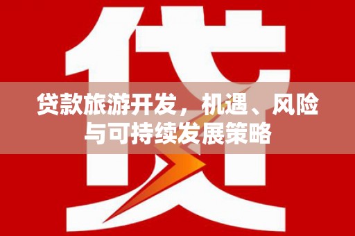 彰武贷款旅游开发，机遇、风险与可持续发展策略