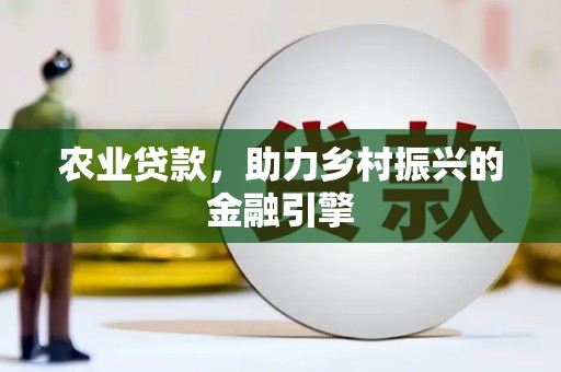 彰武农业贷款，助力乡村振兴的金融引擎