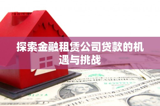 彰武探索金融租赁公司贷款的机遇与挑战