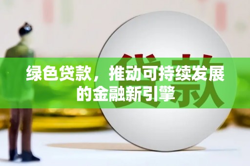 彰武绿色贷款，推动可持续发展的金融新引擎