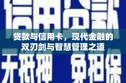 彰武贷款与信用卡，现代金融的双刃剑与智慧管理之道