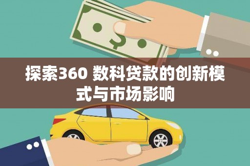 彰武探索360 数科贷款的创新模式与市场影响