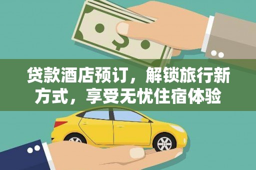 彰武贷款酒店预订，解锁旅行新方式，享受无忧住宿体验