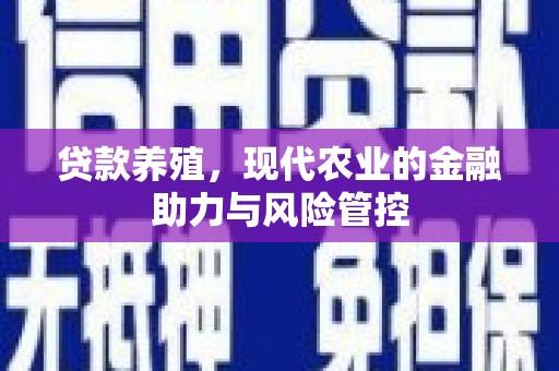 彰武贷款养殖，现代农业的金融助力与风险管控
