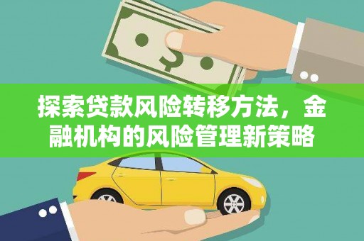 彰武探索贷款风险转移方法，金融机构的风险管理新策略