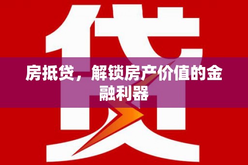 彰武房抵贷，解锁房产价值的金融利器