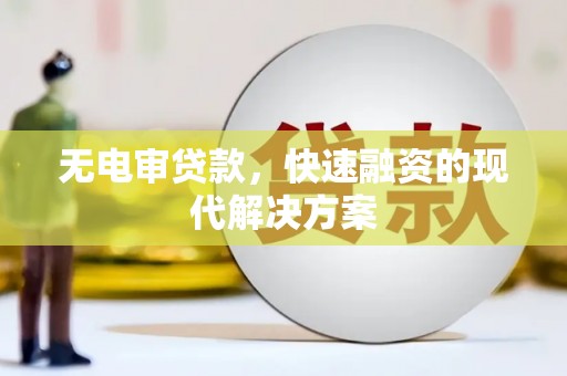 彰武无电审贷款，快速融资的现代解决方案