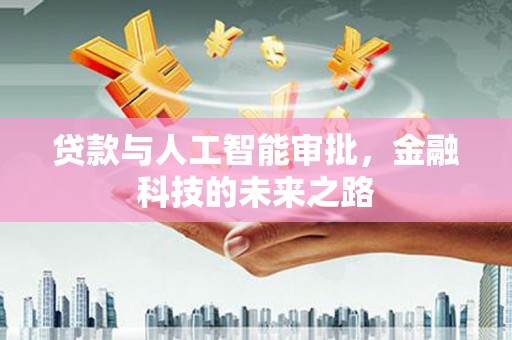 彰武贷款与人工智能审批，金融科技的未来之路