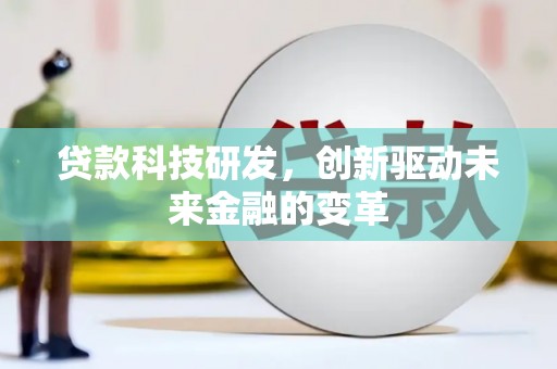 彰武贷款科技研发，创新驱动未来金融的变革