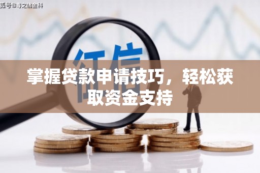 彰武掌握贷款申请技巧，轻松获取资金支持