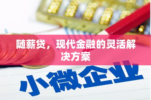 彰武随薪贷，现代金融的灵活解决方案