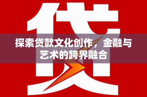 彰武探索贷款文化创作，金融与艺术的跨界融合