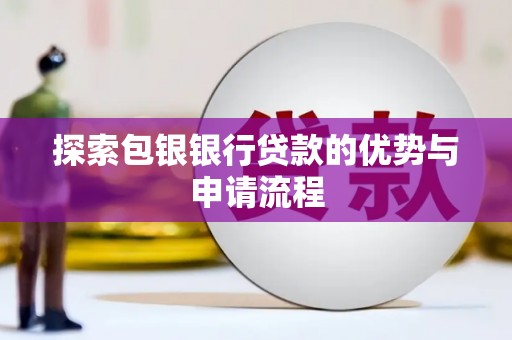彰武探索包银银行贷款的优势与申请流程