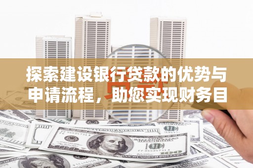 彰武探索建设银行贷款的优势与申请流程，助您实现财务目标