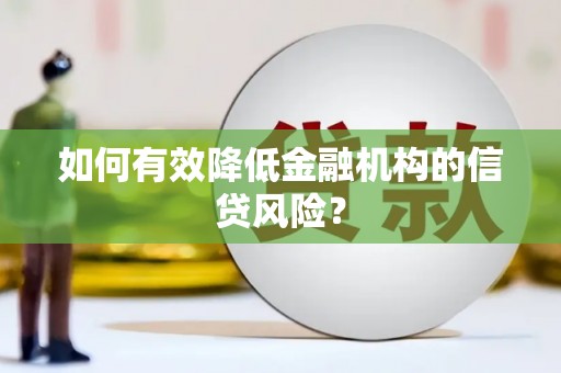 彰武如何有效降低金融机构的信贷风险？
