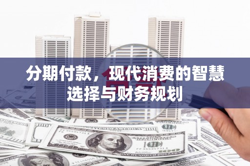 彰武分期付款，现代消费的智慧选择与财务规划