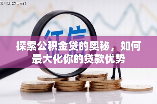 彰武探索公积金贷的奥秘，如何最大化你的贷款优势