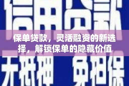彰武保单贷款，灵活融资的新选择，解锁保单的隐藏价值