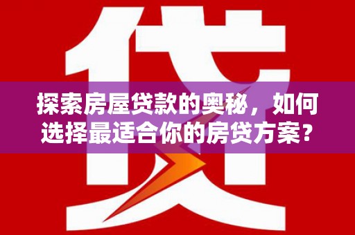 彰武探索房屋贷款的奥秘，如何选择最适合你的房贷方案？