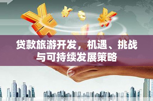 彰武贷款旅游开发，机遇、挑战与可持续发展策略