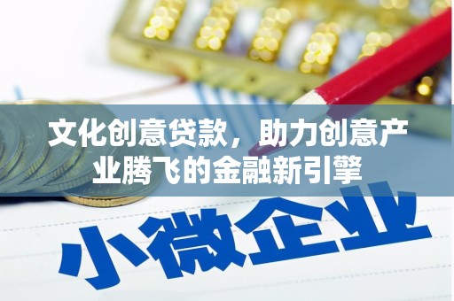 彰武文化创意贷款，助力创意产业腾飞的金融新引擎