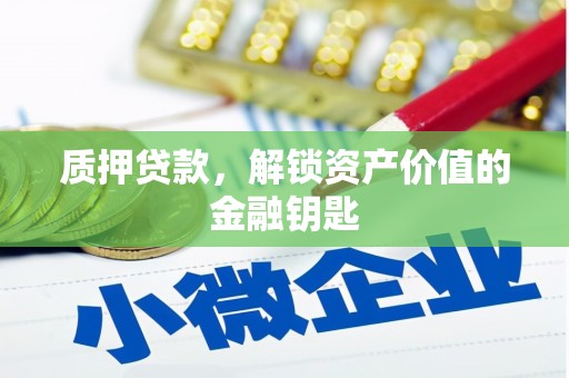 彰武质押贷款，解锁资产价值的金融钥匙