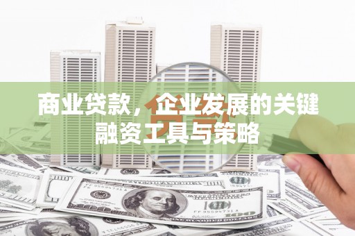 彰武商业贷款，企业发展的关键融资工具与策略