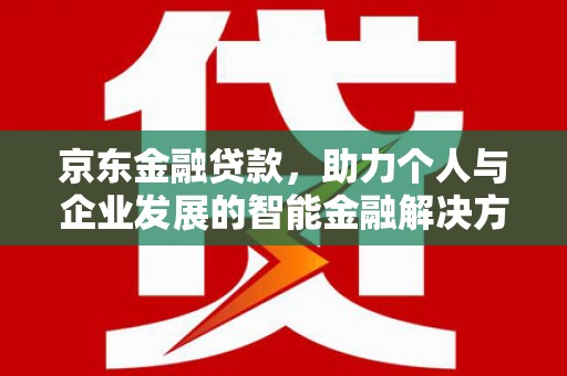 彰武京东金融贷款，助力个人与企业发展的智能金融解决方案