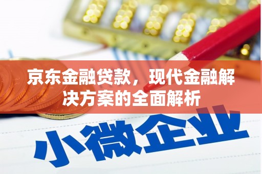 彰武京东金融贷款，现代金融解决方案的全面解析
