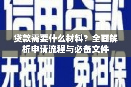 彰武贷款需要什么材料？全面解析申请流程与必备文件