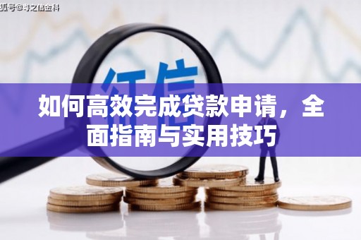 彰武如何高效完成贷款申请，全面指南与实用技巧