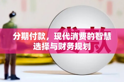 彰武分期付款，现代消费的智慧选择与财务规划