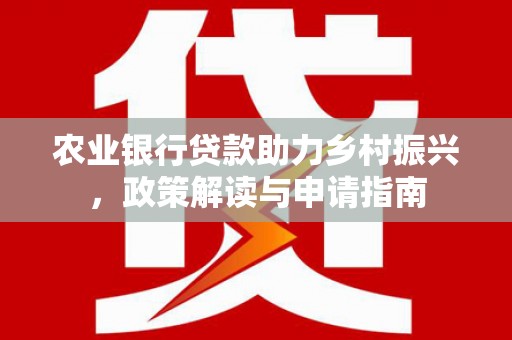 彰武农业银行贷款助力乡村振兴，政策解读与申请指南