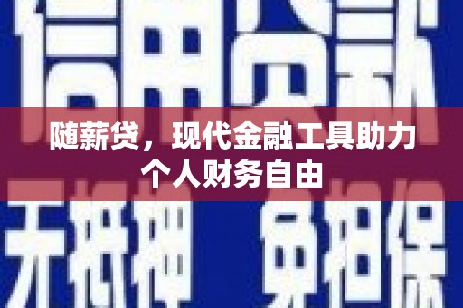 彰武随薪贷，现代金融工具助力个人财务自由
