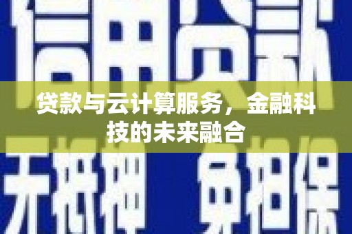 彰武贷款与云计算服务，金融科技的未来融合