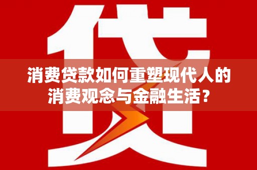 彰武消费贷款如何重塑现代人的消费观念与金融生活？