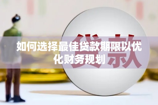 彰武如何选择最佳贷款期限以优化财务规划