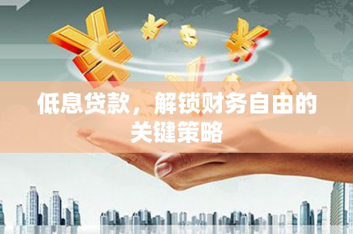 彰武低息贷款，解锁财务自由的关键策略