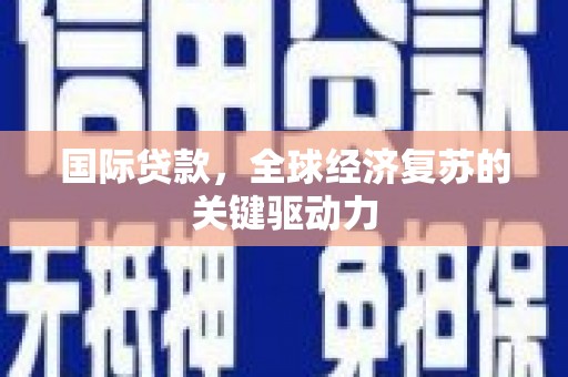 彰武国际贷款，全球经济复苏的关键驱动力