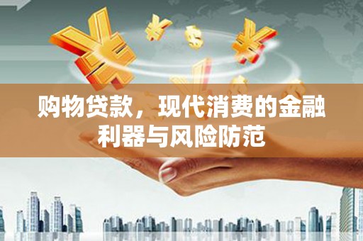 彰武购物贷款，现代消费的金融利器与风险防范