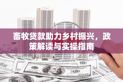 彰武畜牧贷款助力乡村振兴，政策解读与实操指南