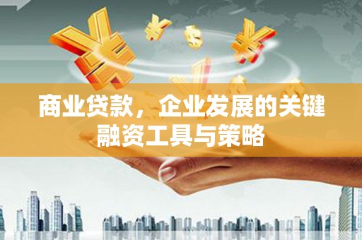 彰武商业贷款，企业发展的关键融资工具与策略